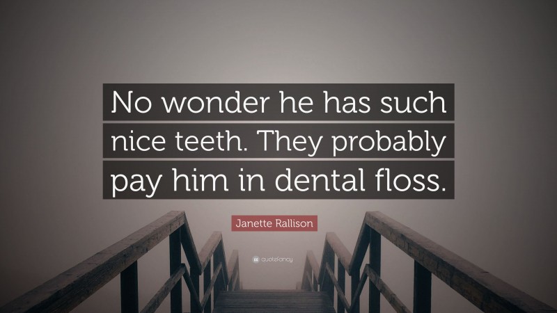 Janette Rallison Quote: “No wonder he has such nice teeth. They probably pay him in dental floss.”