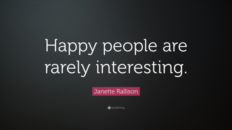 Janette Rallison Quote: “Happy people are rarely interesting.”