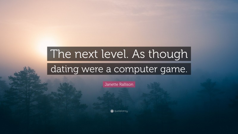 Janette Rallison Quote: “The next level. As though dating were a computer game.”