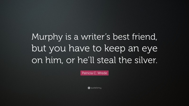 Patricia C. Wrede Quote: “Murphy is a writer’s best friend, but you have to keep an eye on him, or he’ll steal the silver.”