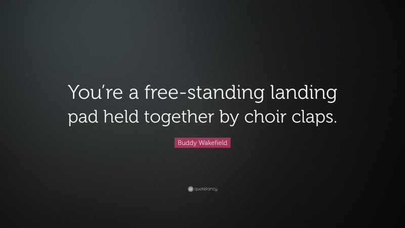 Buddy Wakefield Quote: “You’re a free-standing landing pad held together by choir claps.”