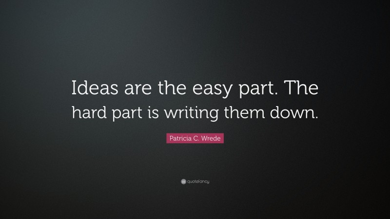 Patricia C. Wrede Quote: “Ideas are the easy part. The hard part is writing them down.”
