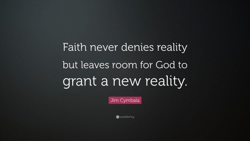Jim Cymbala Quote: “Faith never denies reality but leaves room for God to grant a new reality.”