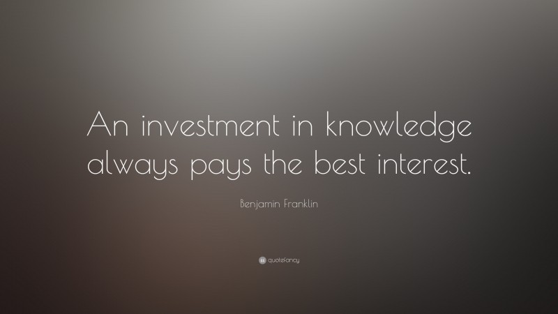 Benjamin Franklin Quote: “An investment in knowledge always pays the ...