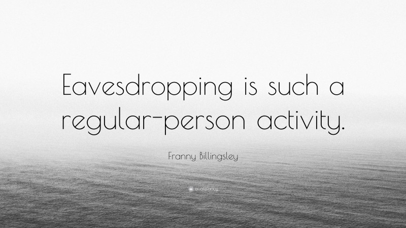 Franny Billingsley Quote: “Eavesdropping is such a regular-person activity.”