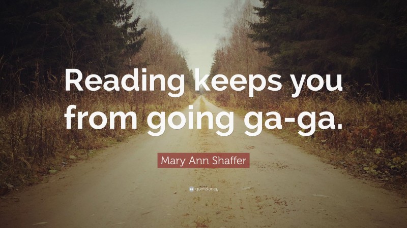 Mary Ann Shaffer Quote: “Reading keeps you from going ga-ga.”