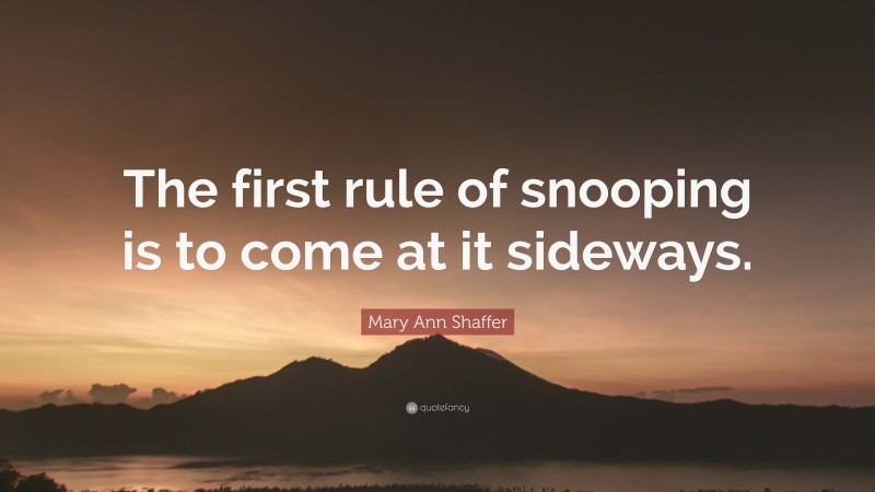 Mary Ann Shaffer Quote: “The first rule of snooping is to come at it sideways.”