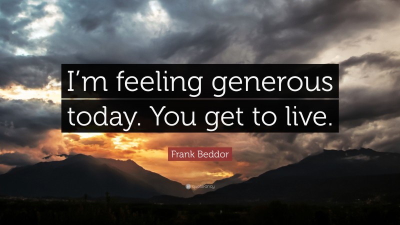 Frank Beddor Quote: “I’m feeling generous today. You get to live.”