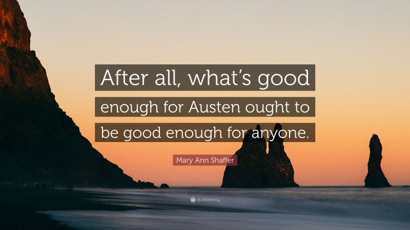 Mary Ann Shaffer Quote: “After all, what’s good enough for Austen ought to be good enough for anyone.”