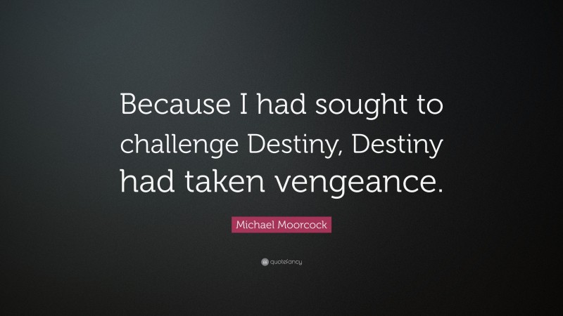 Michael Moorcock Quote: “Because I had sought to challenge Destiny, Destiny had taken vengeance.”