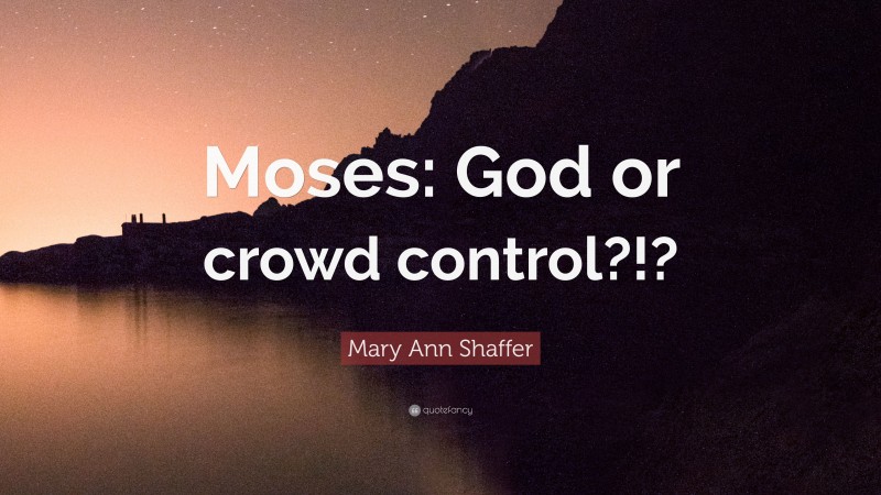 Mary Ann Shaffer Quote: “Moses: God or crowd control?!?”