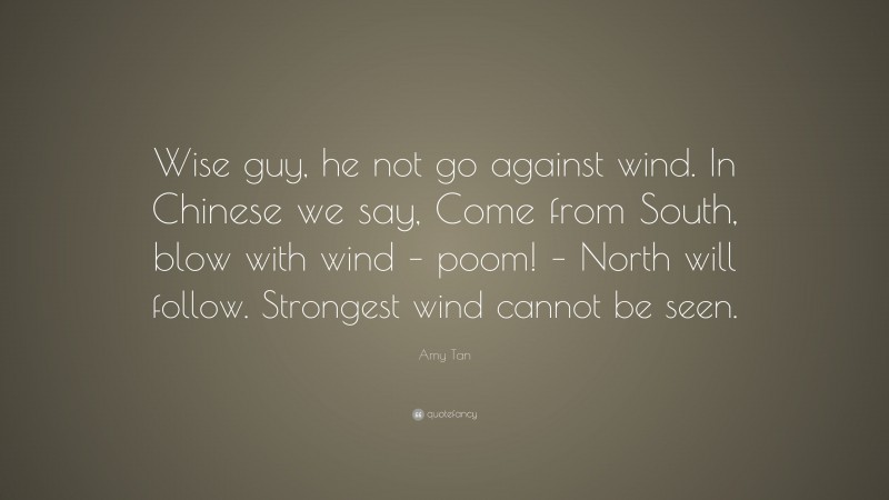 amy-tan-quote-wise-guy-he-not-go-against-wind-in-chinese-we-say