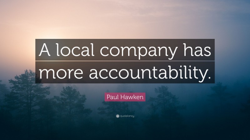 Paul Hawken Quote: “A local company has more accountability.”