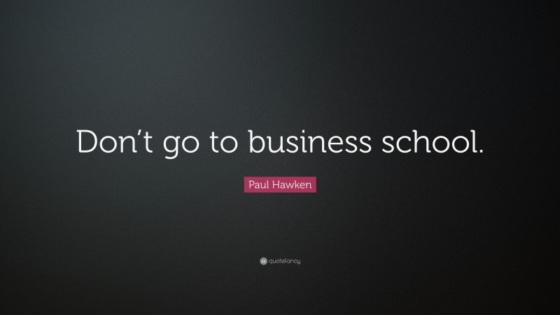 Paul Hawken Quote: “Don’t go to business school.”