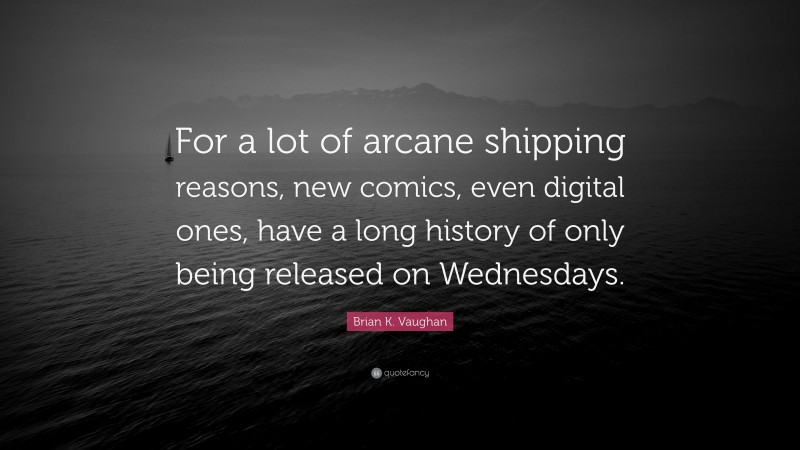 Brian K. Vaughan Quote: “For a lot of arcane shipping reasons, new comics, even digital ones, have a long history of only being released on Wednesdays.”