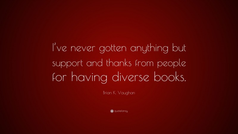 Brian K. Vaughan Quote: “I’ve never gotten anything but support and thanks from people for having diverse books.”