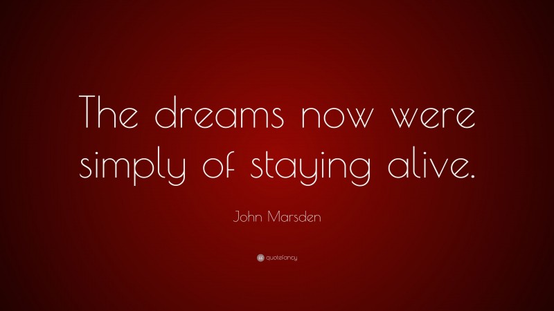 John Marsden Quote: “The dreams now were simply of staying alive.”