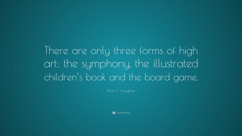 Brian K. Vaughan Quote: “There are only three forms of high art: the symphony, the illustrated children’s book and the board game.”