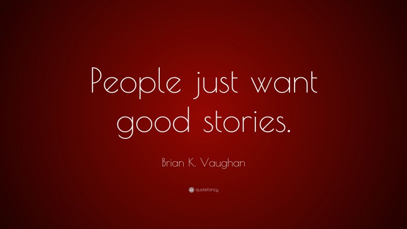 Brian K. Vaughan Quote: “People just want good stories.”