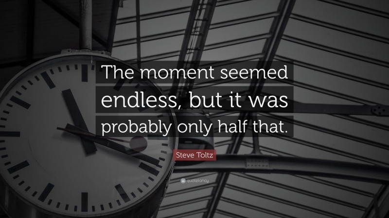 Steve Toltz Quote: “The moment seemed endless, but it was probably only half that.”