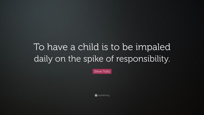Steve Toltz Quote: “To have a child is to be impaled daily on the spike of responsibility.”