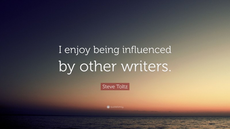 Steve Toltz Quote: “I enjoy being influenced by other writers.”