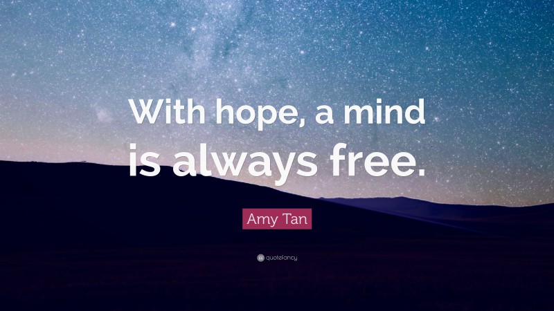 Amy Tan Quote: “With hope, a mind is always free.”