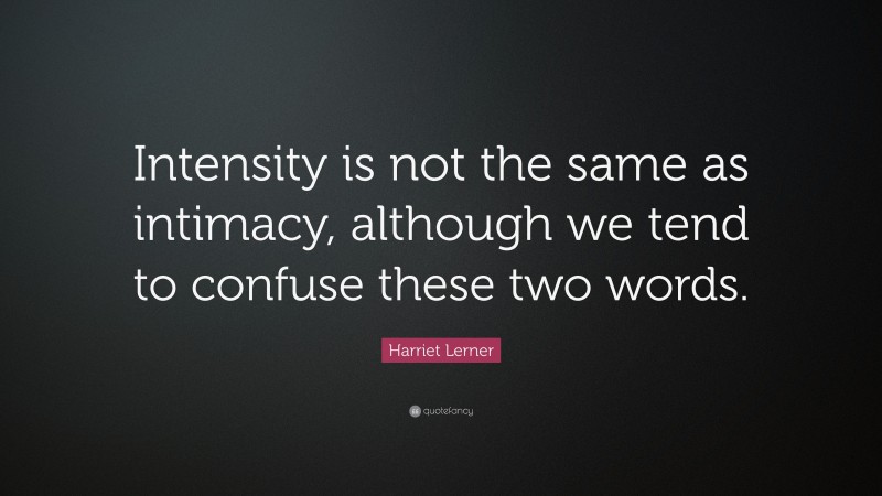 Harriet Lerner Quote: “Intensity is not the same as intimacy, although we tend to confuse these two words.”