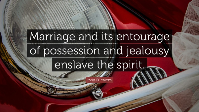 Irvin D. Yalom Quote: “Marriage and its entourage of possession and jealousy enslave the spirit.”