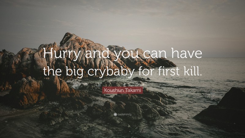 Koushun Takami Quote: “Hurry and you can have the big crybaby for first kill.”