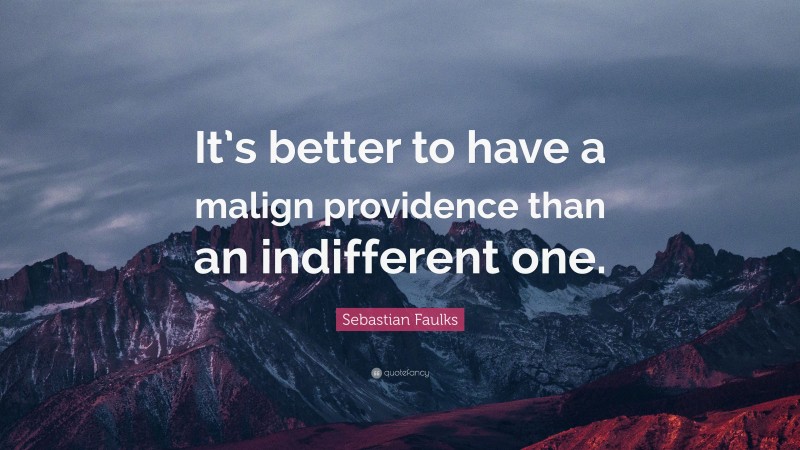 Sebastian Faulks Quote: “It’s better to have a malign providence than an indifferent one.”