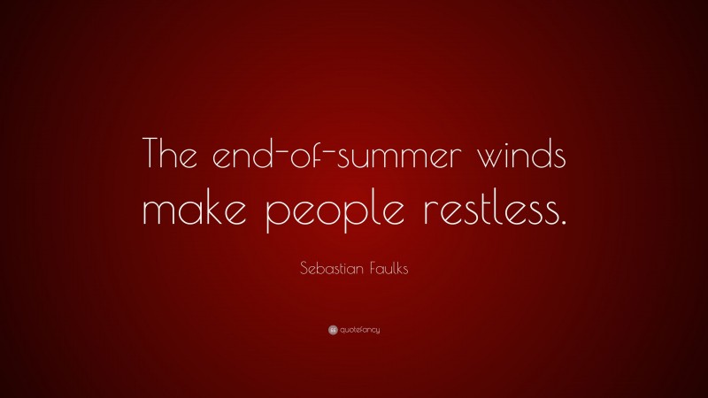 Sebastian Faulks Quote: “The end-of-summer winds make people restless.”