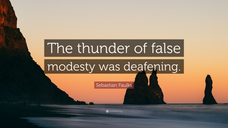 Sebastian Faulks Quote: “The thunder of false modesty was deafening.”