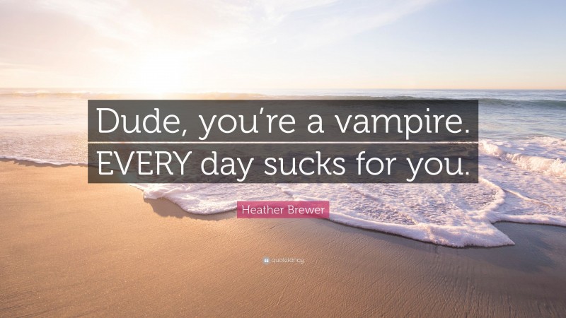 Heather Brewer Quote: “Dude, you’re a vampire. EVERY day sucks for you.”