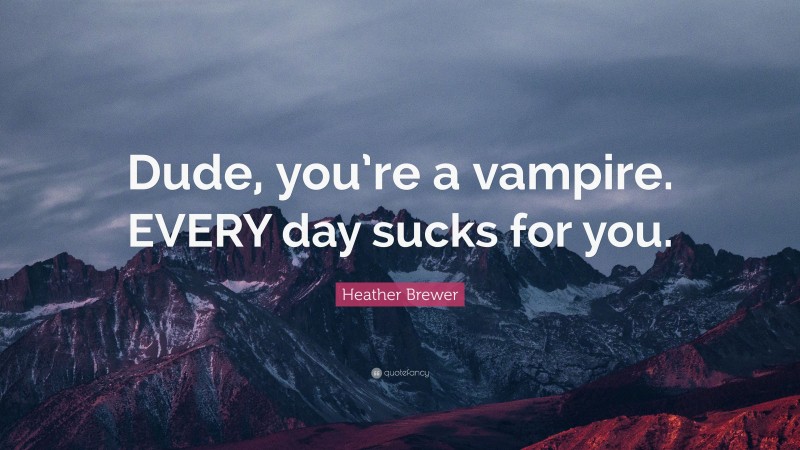 Heather Brewer Quote: “Dude, you’re a vampire. EVERY day sucks for you.”