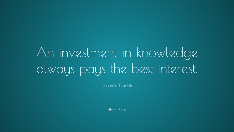 Benjamin Franklin Quote: “An investment in knowledge always pays the ...