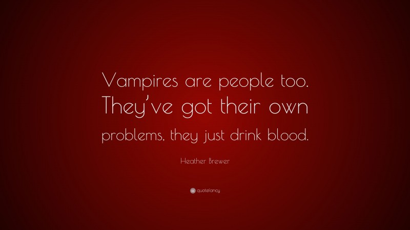 Heather Brewer Quote: “Vampires are people too. They’ve got their own problems, they just drink blood.”