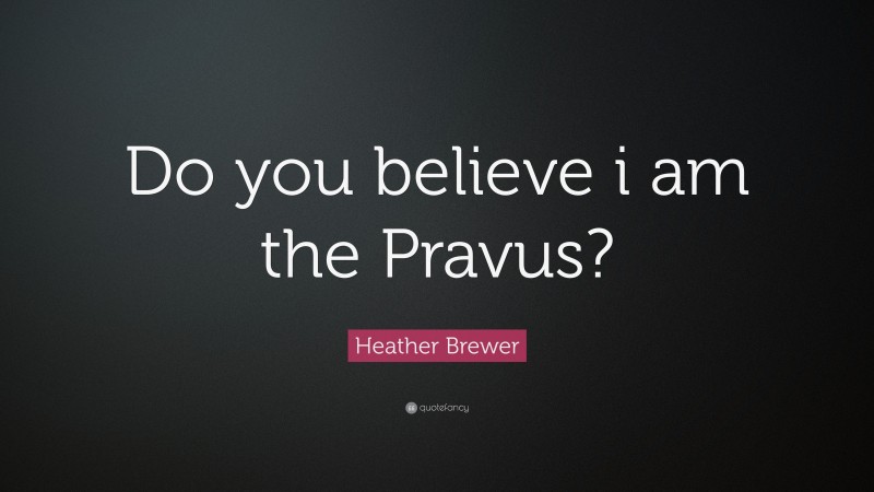 Heather Brewer Quote: “Do you believe i am the Pravus?”
