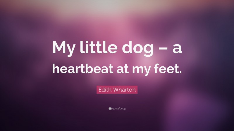 Edith Wharton Quote: “My little dog – a heartbeat at my feet.”