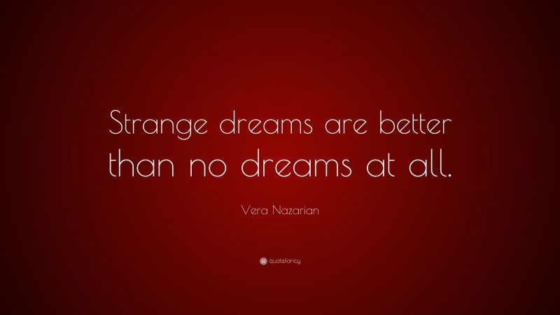 Vera Nazarian Quote: “Strange dreams are better than no dreams at all.”