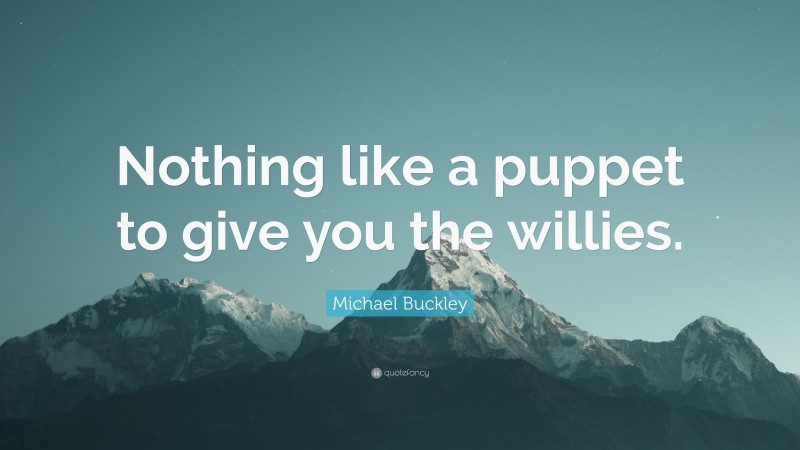 Michael Buckley Quote: “Nothing like a puppet to give you the willies.”