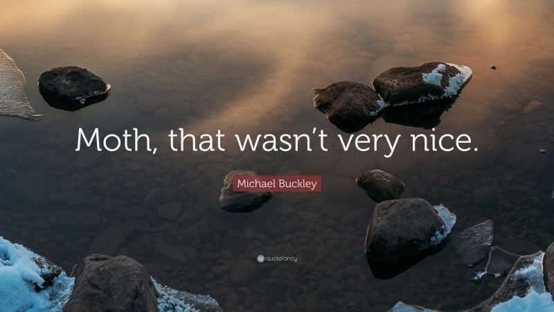 Michael Buckley Quote: “Moth, that wasn’t very nice.”