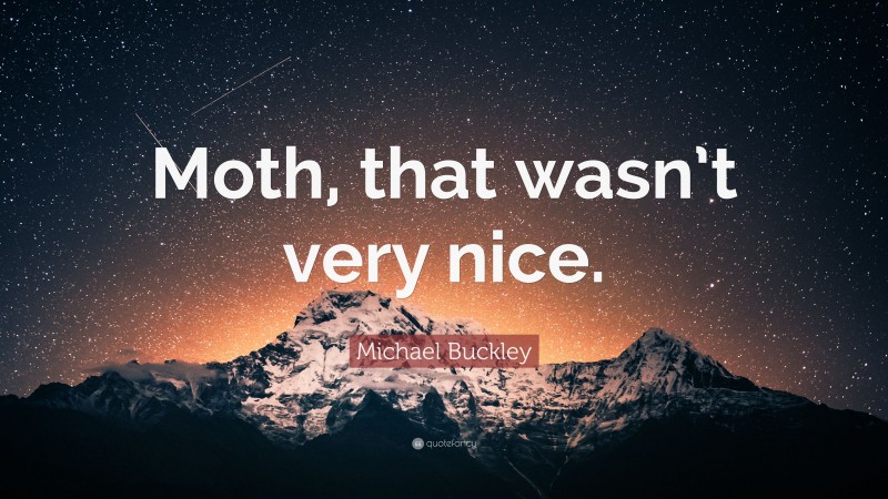 Michael Buckley Quote: “Moth, that wasn’t very nice.”