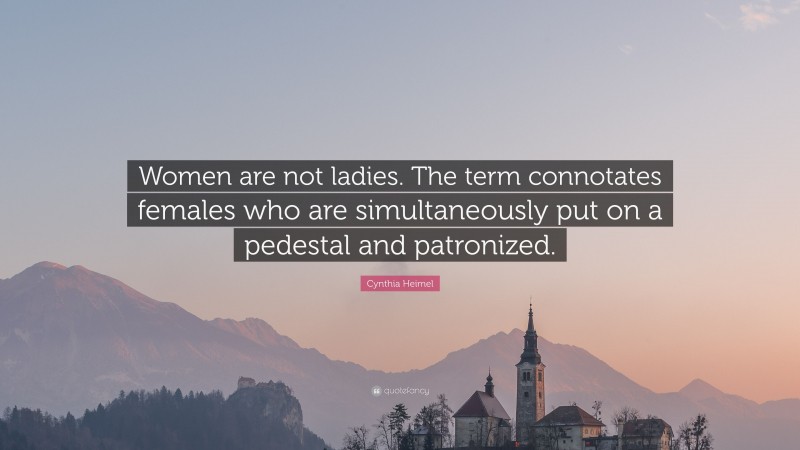 Cynthia Heimel Quote: “Women are not ladies. The term connotates females who are simultaneously put on a pedestal and patronized.”