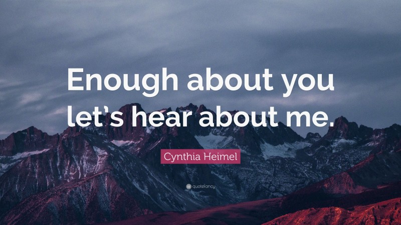Cynthia Heimel Quote: “Enough about you let’s hear about me.”