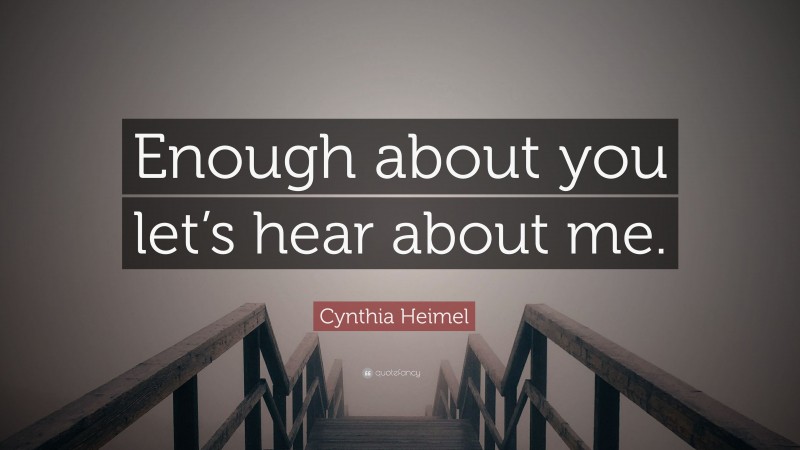 Cynthia Heimel Quote: “Enough about you let’s hear about me.”