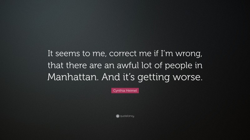 Cynthia Heimel Quote: “It seems to me, correct me if I’m wrong, that there are an awful lot of people in Manhattan. And it’s getting worse.”