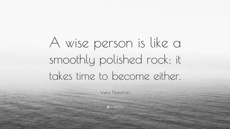Vera Nazarian Quote: “A wise person is like a smoothly polished rock: it takes time to become either.”
