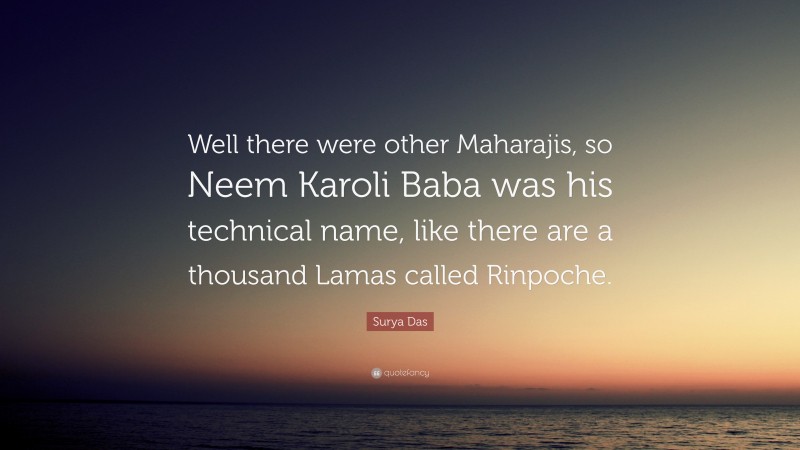 Surya Das Quote: “Well there were other Maharajis, so Neem Karoli Baba was his technical name, like there are a thousand Lamas called Rinpoche.”