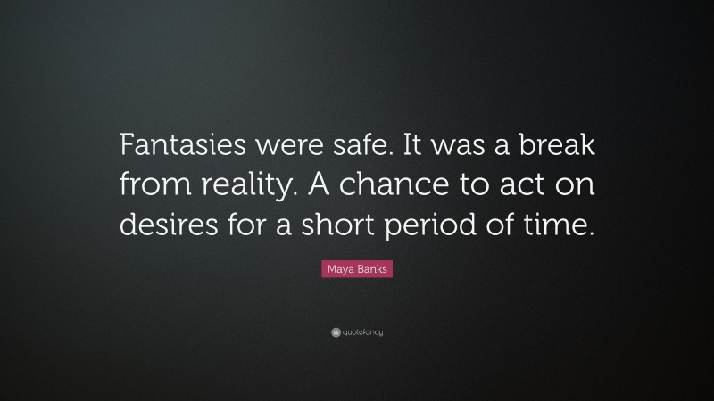 Maya Banks Quote: “Fantasies were safe. It was a break from reality. A chance to act on desires for a short period of time.”